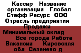 Кассир › Название организации ­ Глобал Стафф Ресурс, ООО › Отрасль предприятия ­ Продажи › Минимальный оклад ­ 30 000 - Все города Работа » Вакансии   . Кировская обл.,Сезенево д.